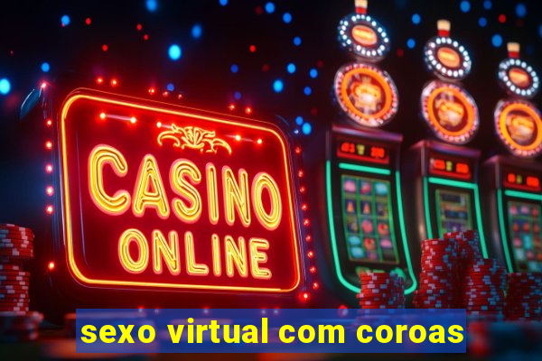 sexo virtual com coroas